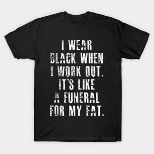 I Wear Black When I Workout Its Like A Funeral For My Fat T-Shirt